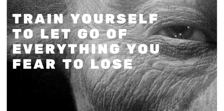 TraIn yourself to let go of everything you fear to lose